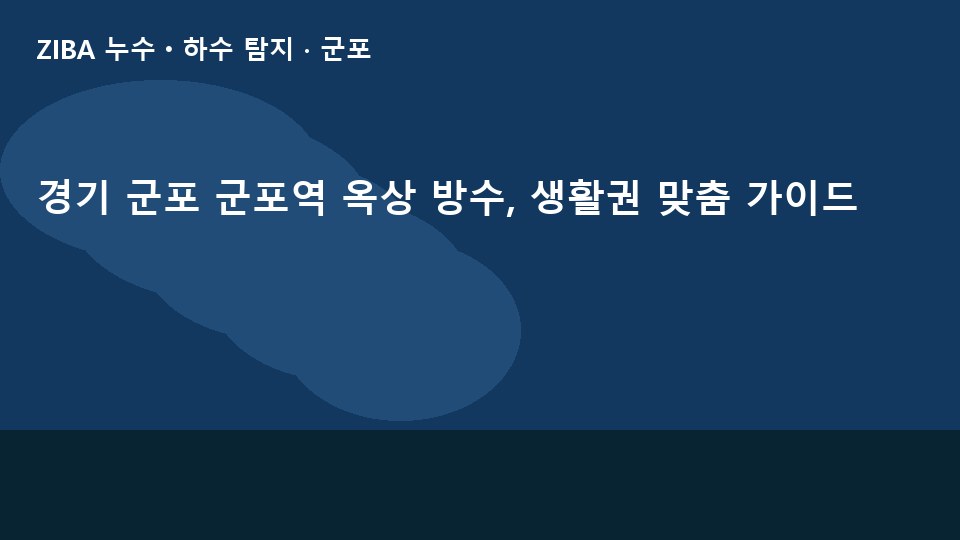 경기 군포 군포역 옥상 방수, 생활권 맞춤 가이드